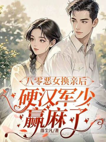 八零恶女换亲后，硬汉军少赢麻了