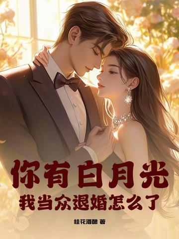 你有白月光，我当众退婚怎么了？